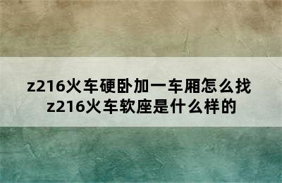 z216火车硬卧加一车厢怎么找 z216火车软座是什么样的